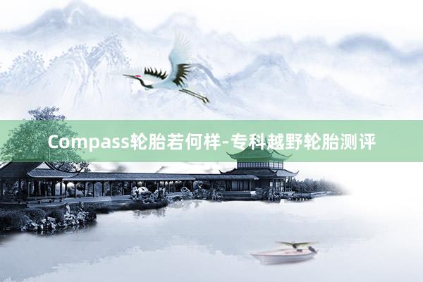 Compass轮胎若何样-专科越野轮胎测评