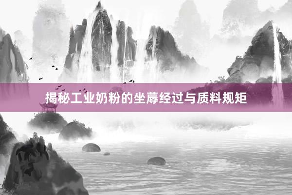 揭秘工业奶粉的坐蓐经过与质料规矩