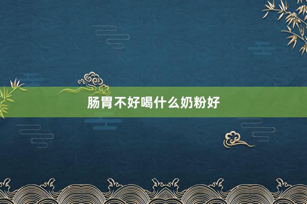 肠胃不好喝什么奶粉好