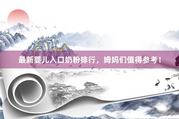最新婴儿入口奶粉排行，姆妈们值得参考！
