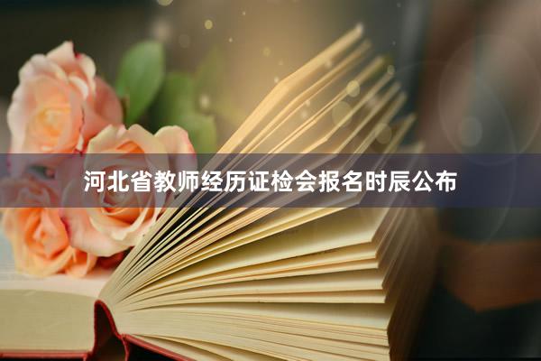 河北省教师经历证检会报名时辰公布