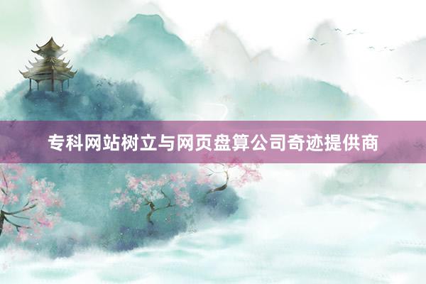 专科网站树立与网页盘算公司奇迹提供商