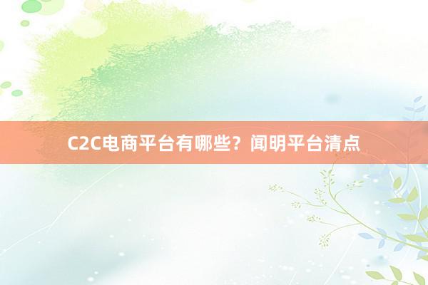 C2C电商平台有哪些？闻明平台清点
