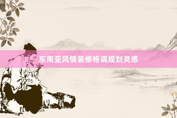 东南亚风情装修格调规划灵感