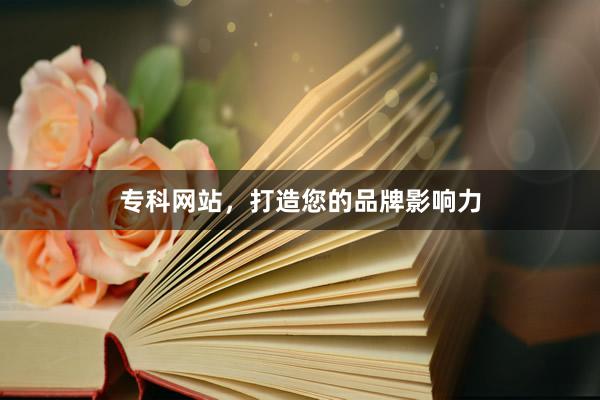 专科网站，打造您的品牌影响力