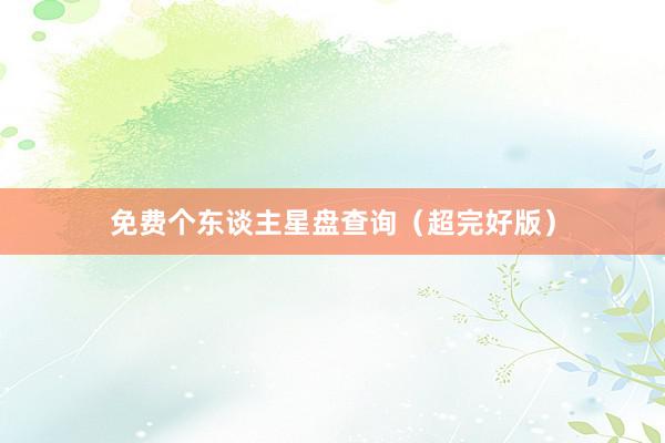 免费个东谈主星盘查询（超完好版）