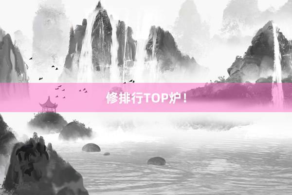 修排行TOP炉！
