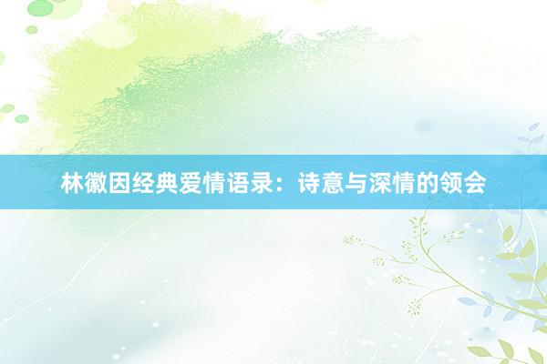 林徽因经典爱情语录：诗意与深情的领会