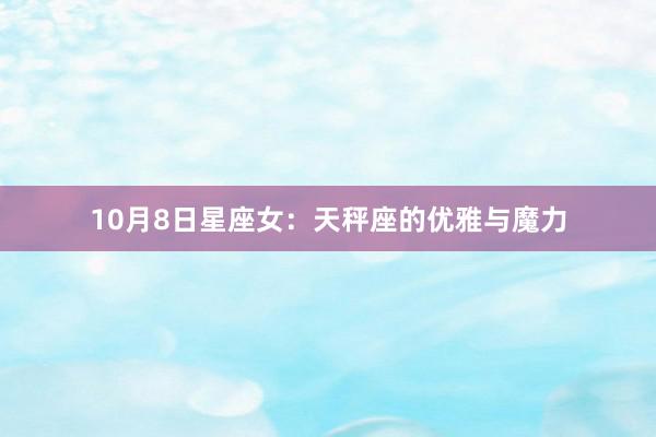 10月8日星座女：天秤座的优雅与魔力
