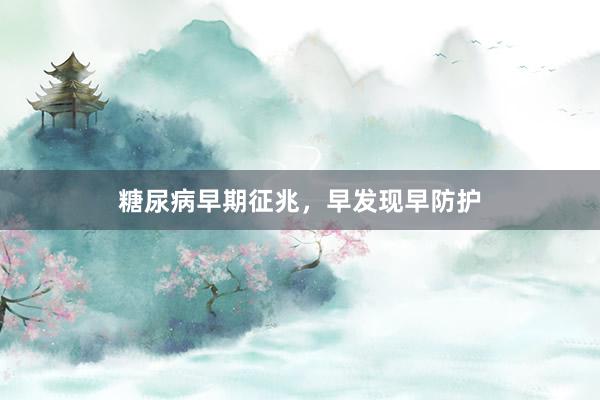 糖尿病早期征兆，早发现早防护