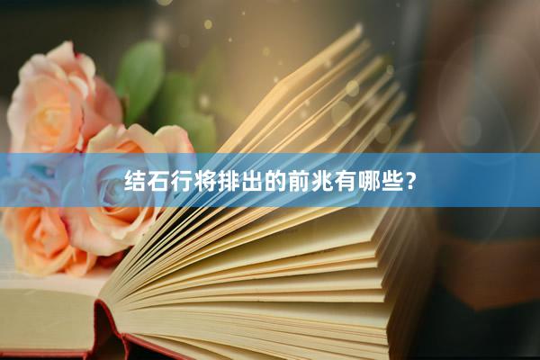 结石行将排出的前兆有哪些？