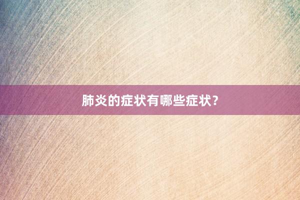 肺炎的症状有哪些症状？