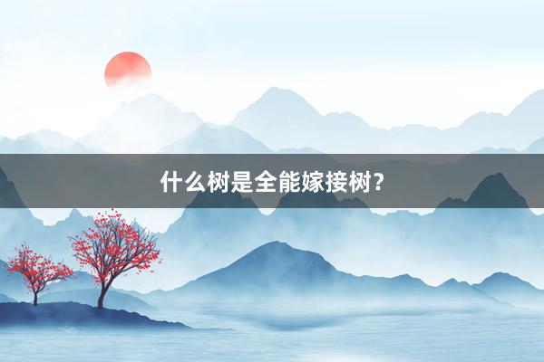 什么树是全能嫁接树？