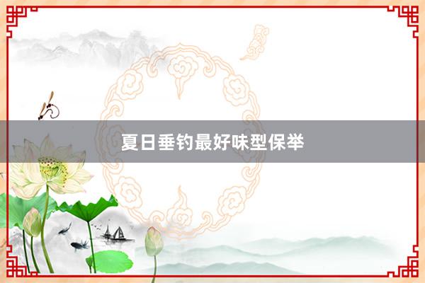 夏日垂钓最好味型保举