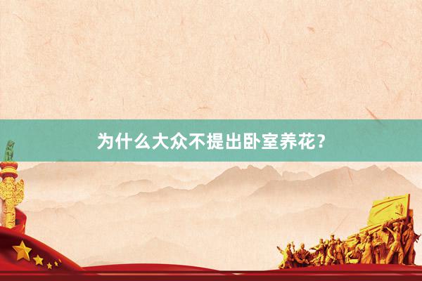 为什么大众不提出卧室养花？