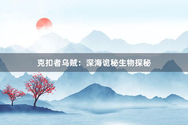 克扣者乌贼:深海诡秘生物探秘