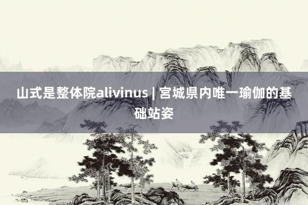 山式是整体院alivinus | 宮城県内唯一瑜伽的基础站姿